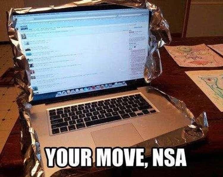 What's the NSA going to do if I put tin foil around my laptop? Not get my personal information, that's what!