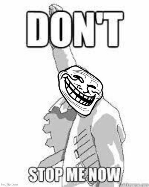 Image of Freddie Mercury with Troll meme face and text reading "Don't Stop Me Now"