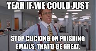 Image of boss from Office Space movie with text: Yeah, if we could just stop clicking on phishing emails, that’d be great