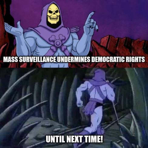 Skeletor meme that reads "Mass Surveillance undermines Democratic Rights - Until Next Time!"