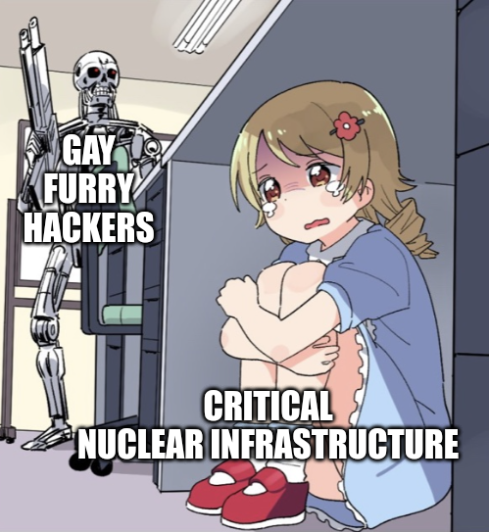 Meme: Terminator towering over girl hiding under desk, Terminator titled "Gay Furry Hackers", girl titled "Critical Nuclear Infrastructure"